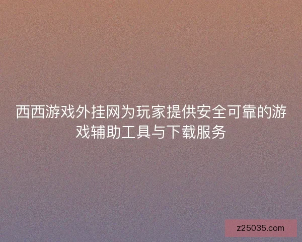 西西游戏外挂网为玩家提供安全可靠的游戏辅助工具与下载服务