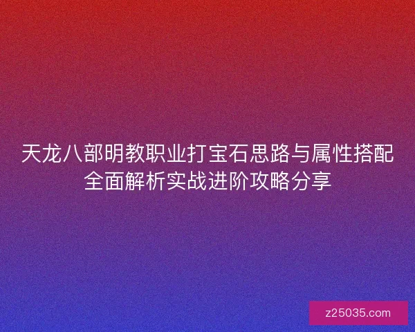天龙八部明教职业打宝石思路与属性搭配全面解析实战进阶攻略分享