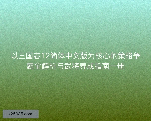 以三国志12简体中文版为核心的策略争霸全解析与武将养成指南一册